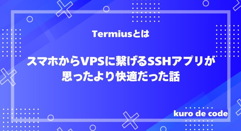 Termiusとは｜スマホからVPSに繋げるSSHアプリが思ったより快適だった話