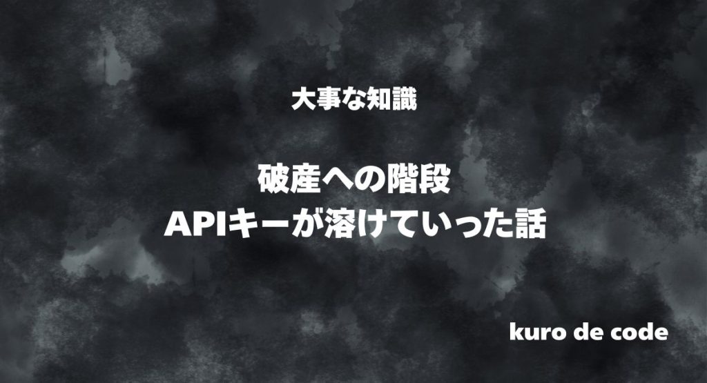 APIキーが溶けていく恐怖。