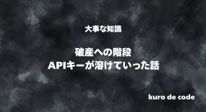 APIキーが溶けていく恐怖。
