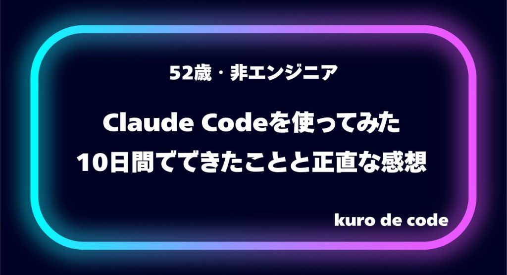 52歳・非エンジニアがClaude Codeを使ってみた｜10日間でできたことと正直な感想