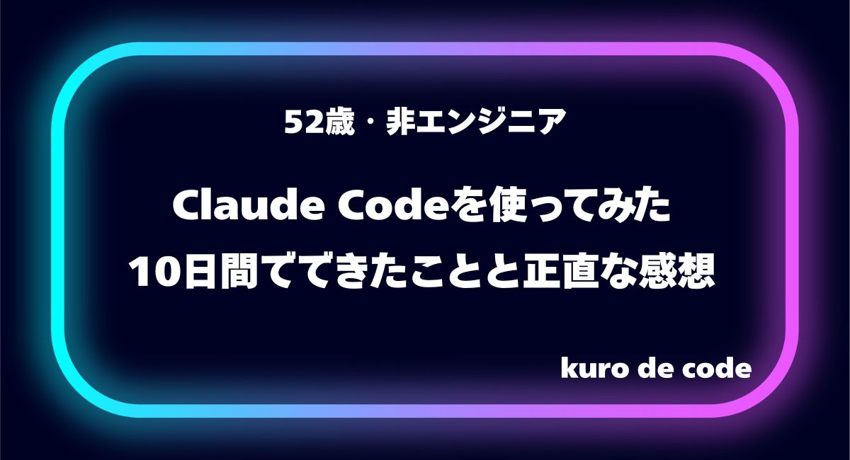 52歳・非エンジニアがClaude Codeを使ってみた|10日間でできたことと正直な感想