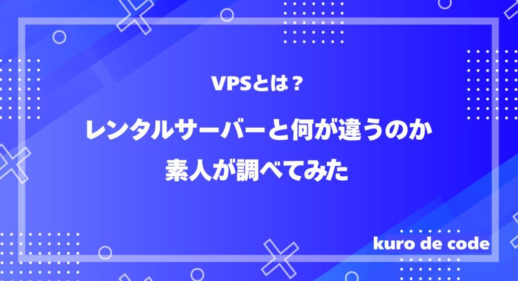 VPSとは｜レンタルサーバーと何が違うのか素人が調べてみた