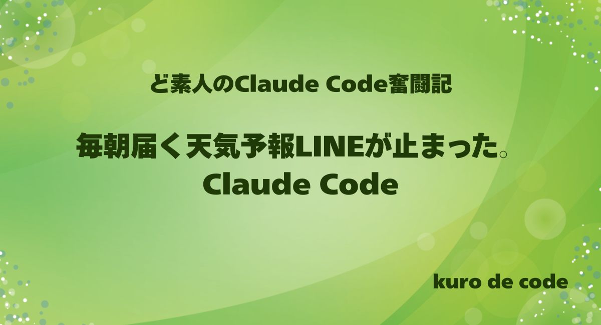 毎朝届く天気予報LINEが止まった。Claude Code