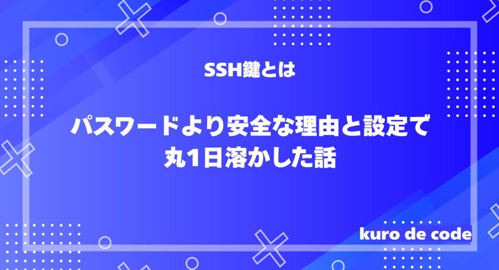 SSH鍵とは｜パスワードより安全な理由と設定で丸1日溶かした話