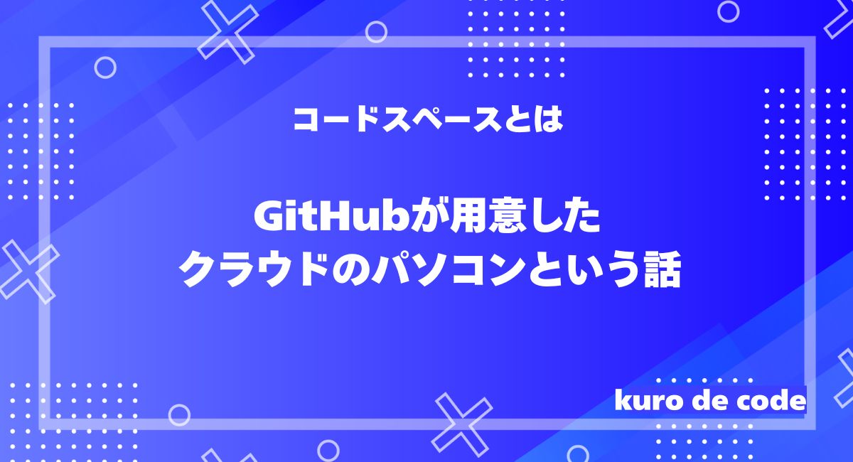 コードスペースとは｜GitHubが用意したクラウドのパソコンという話