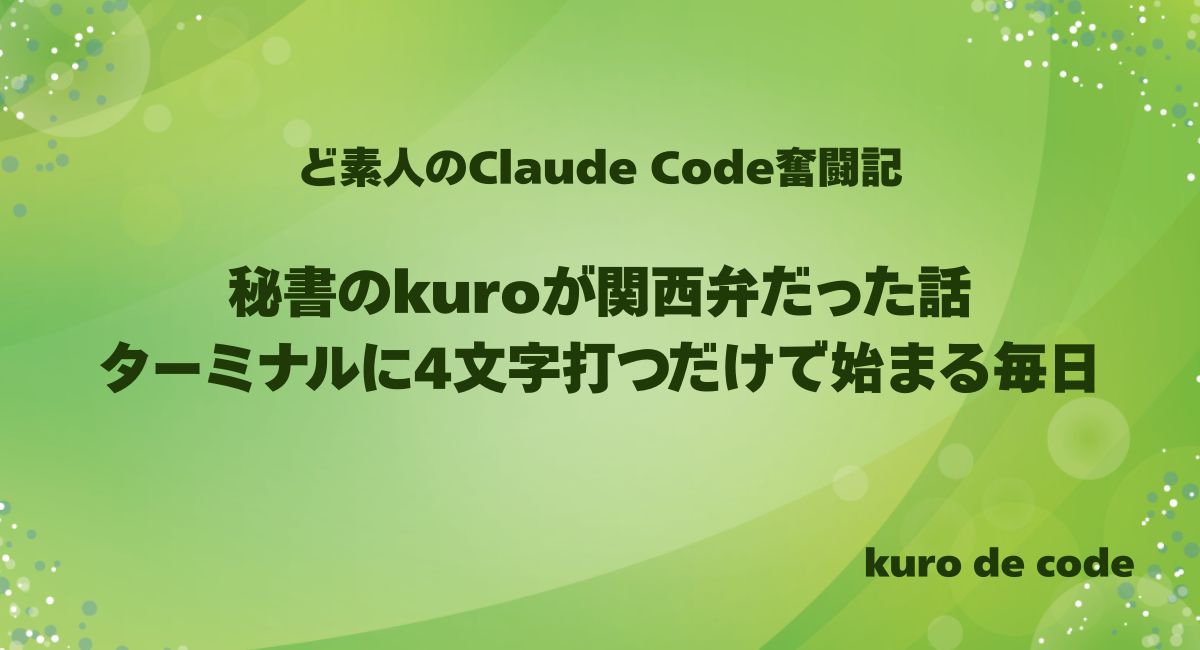 秘書のkuroが関西弁だった話｜ターミナルに4文字打つだけで始まる毎日